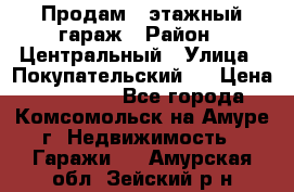 Продам 4-этажный гараж › Район ­ Центральный › Улица ­ Покупательский 2 › Цена ­ 450 000 - Все города, Комсомольск-на-Амуре г. Недвижимость » Гаражи   . Амурская обл.,Зейский р-н